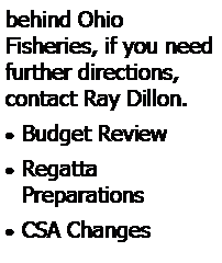 Text Box: behind Ohio 
Fisheries, if you need further directions, contact Ray Dillon.Budget ReviewRegatta 
PreparationsCSA Changes